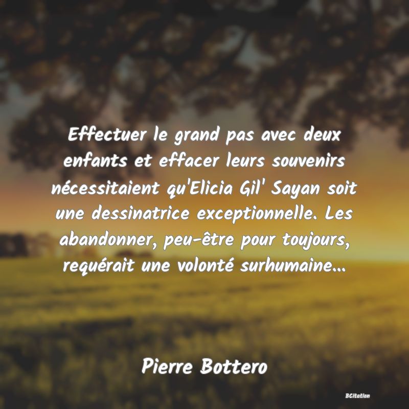 image de citation: Effectuer le grand pas avec deux enfants et effacer leurs souvenirs nécessitaient qu'Elicia Gil' Sayan soit une dessinatrice exceptionnelle. Les abandonner, peu-être pour toujours, requérait une volonté surhumaine...