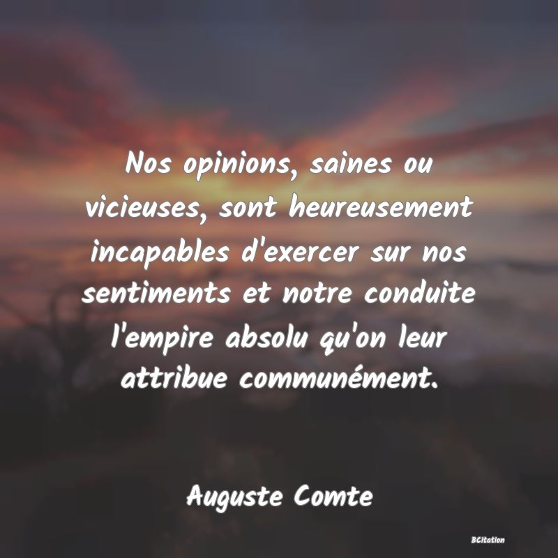 image de citation: Nos opinions, saines ou vicieuses, sont heureusement incapables d'exercer sur nos sentiments et notre conduite l'empire absolu qu'on leur attribue communément.