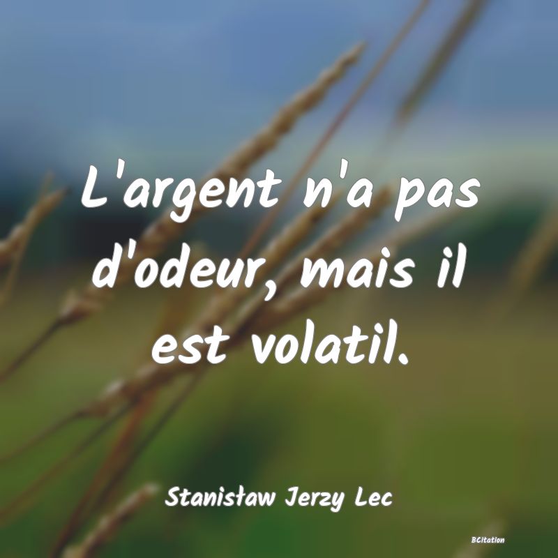 image de citation: L'argent n'a pas d'odeur, mais il est volatil.