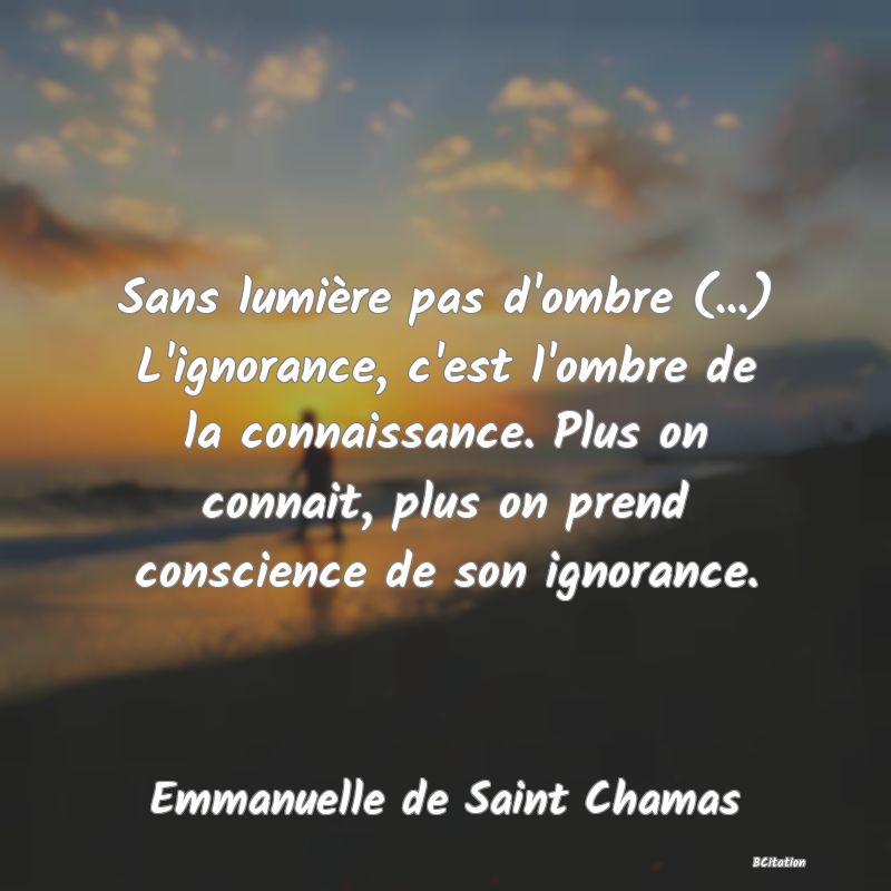 image de citation: Sans lumière pas d'ombre (...) L'ignorance, c'est l'ombre de la connaissance. Plus on connait, plus on prend conscience de son ignorance.