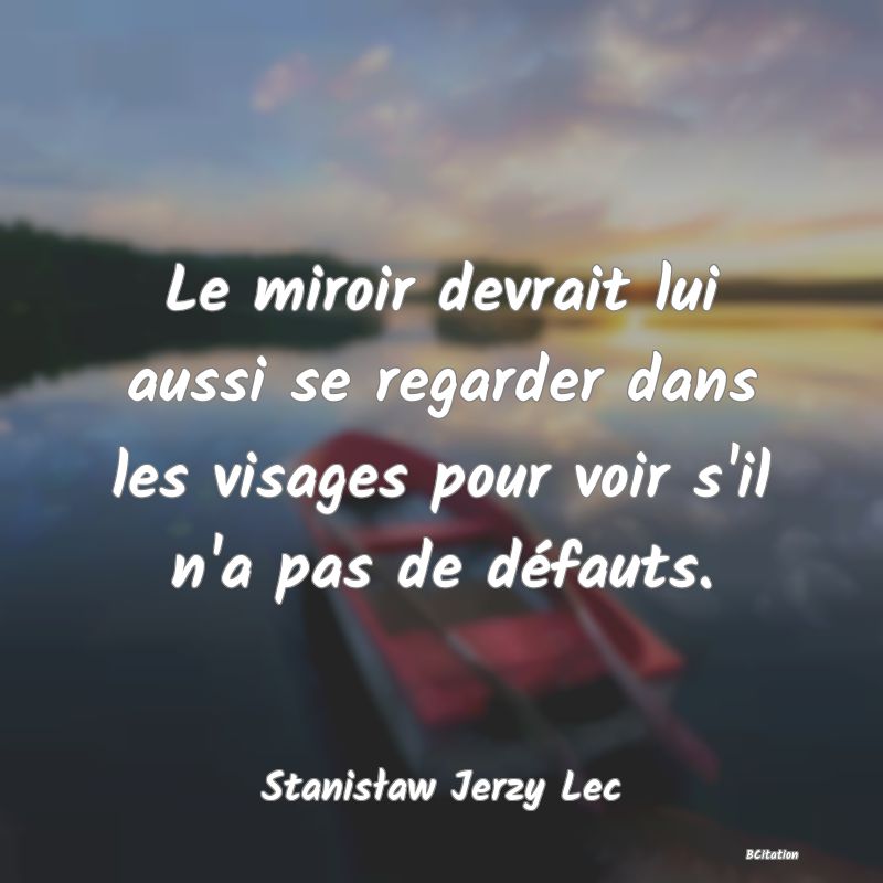 Belle Citation - Le miroir devrait lui aussi se regarder dans les visages pour voir s'il n'a pas de défauts. - Stanisław Jerzy Lec
