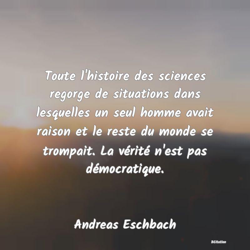 image de citation: Toute l'histoire des sciences regorge de situations dans lesquelles un seul homme avait raison et le reste du monde se trompait. La vérité n'est pas démocratique.