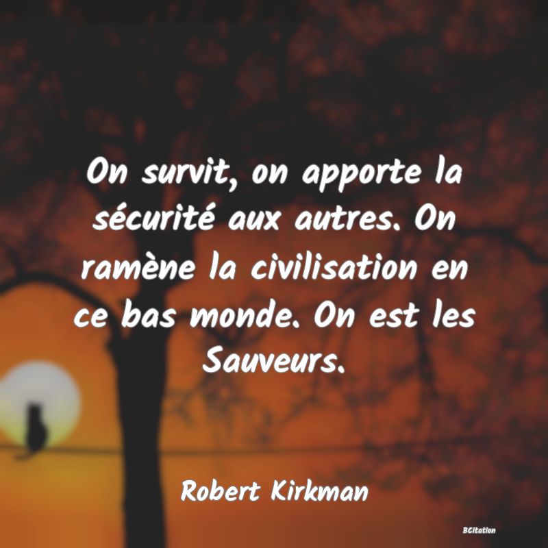 image de citation: On survit, on apporte la sécurité aux autres. On ramène la civilisation en ce bas monde. On est les Sauveurs.