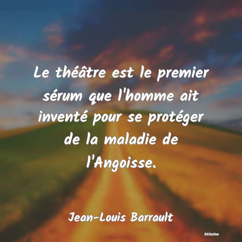 image de citation: Le théâtre est le premier sérum que l'homme ait inventé pour se protéger de la maladie de l'Angoisse.