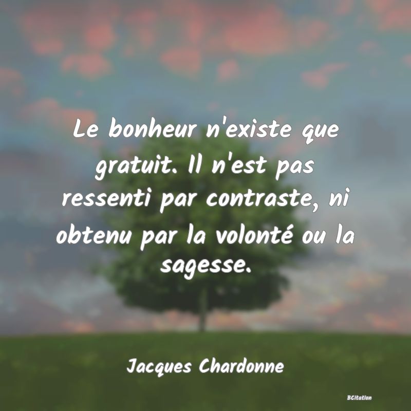 image de citation: Le bonheur n'existe que gratuit. Il n'est pas ressenti par contraste, ni obtenu par la volonté ou la sagesse.