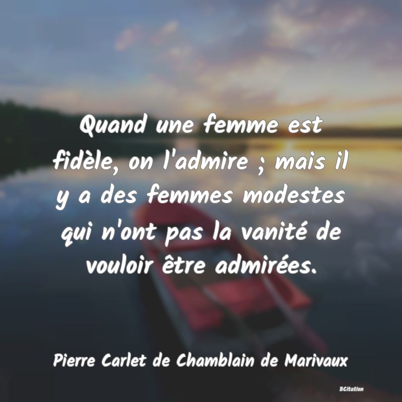 image de citation: Quand une femme est fidèle, on l'admire ; mais il y a des femmes modestes qui n'ont pas la vanité de vouloir être admirées.