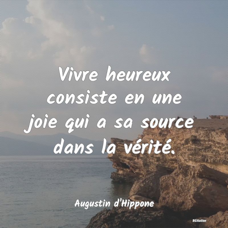 image de citation: Vivre heureux consiste en une joie qui a sa source dans la vérité.