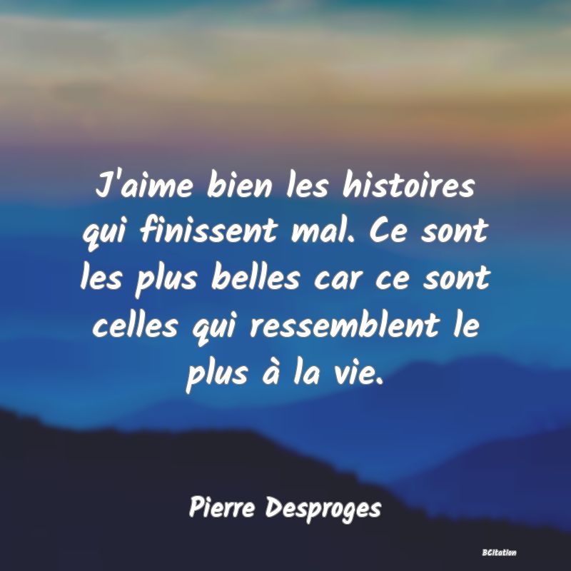 image de citation: J'aime bien les histoires qui finissent mal. Ce sont les plus belles car ce sont celles qui ressemblent le plus à la vie.