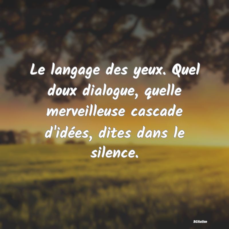 image de citation: Le langage des yeux. Quel doux dialogue, quelle merveilleuse cascade d'idées, dites dans le silence.