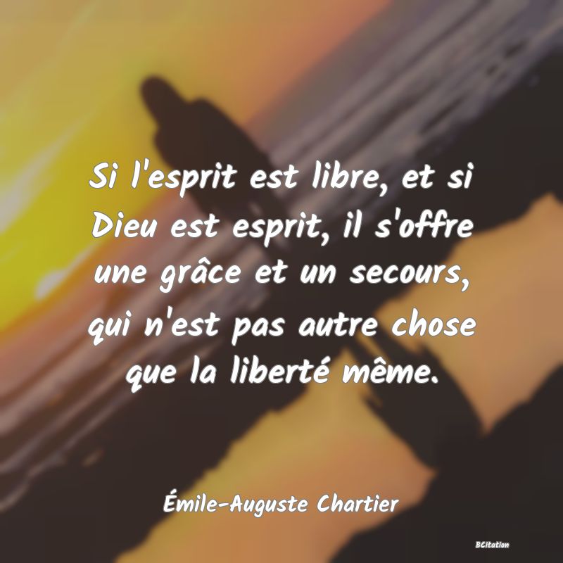 image de citation: Si l'esprit est libre, et si Dieu est esprit, il s'offre une grâce et un secours, qui n'est pas autre chose que la liberté même.