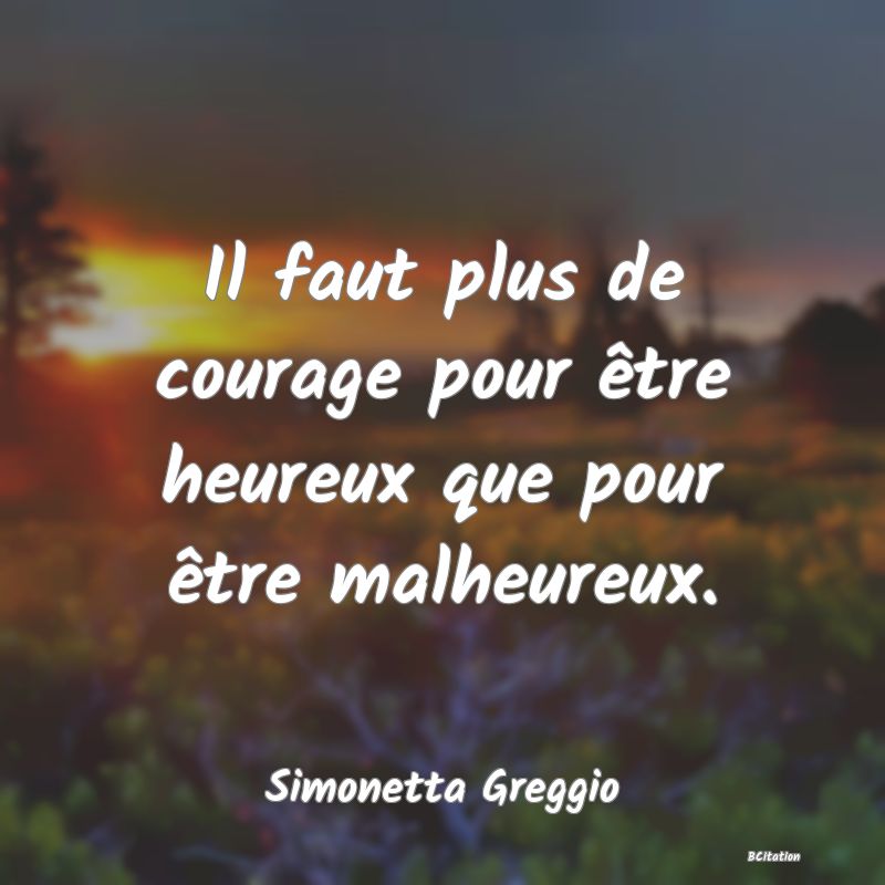 image de citation: Il faut plus de courage pour être heureux que pour être malheureux.