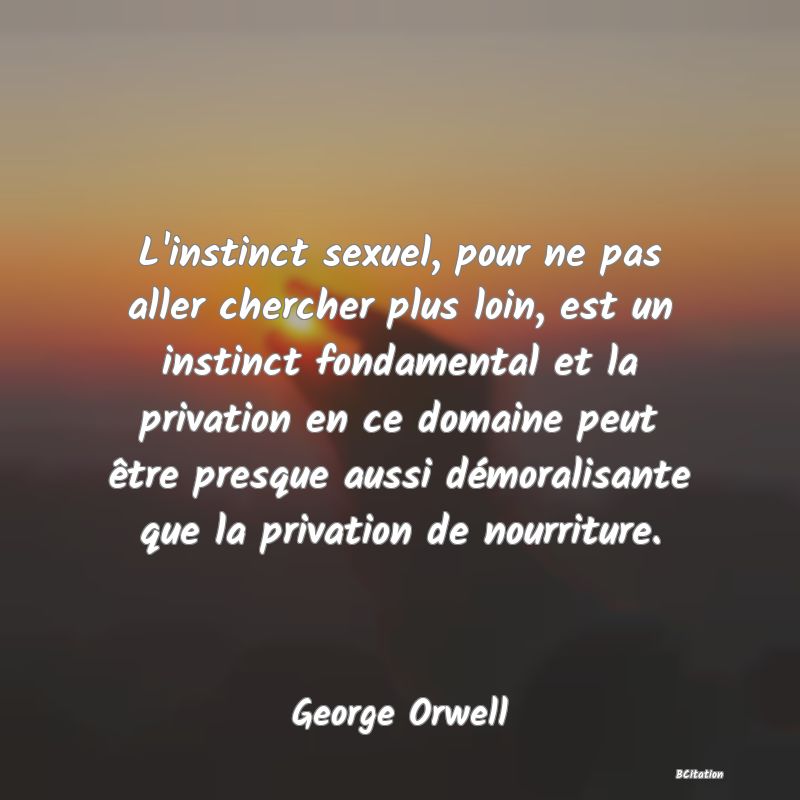 image de citation: L'instinct sexuel, pour ne pas aller chercher plus loin, est un instinct fondamental et la privation en ce domaine peut être presque aussi démoralisante que la privation de nourriture.