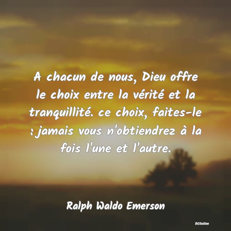 image de citation: A chacun de nous, Dieu offre le choix entre la vérité et la tranquillité. ce choix, faites-le : jamais vous n'obtiendrez à la fois l'une et l'autre.