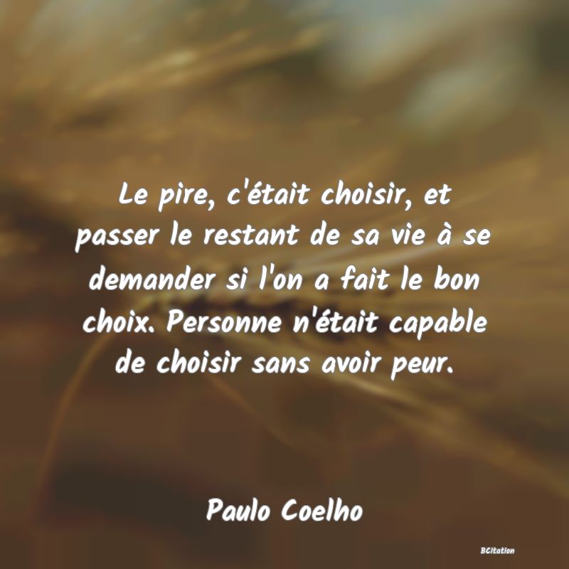 image de citation: Le pire, c'était choisir, et passer le restant de sa vie à se demander si l'on a fait le bon choix. Personne n'était capable de choisir sans avoir peur.