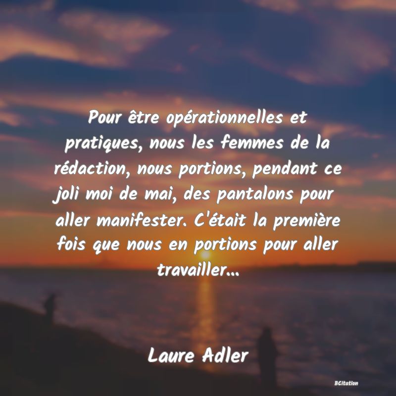 image de citation: Pour être opérationnelles et pratiques, nous les femmes de la rédaction, nous portions, pendant ce joli moi de mai, des pantalons pour aller manifester. C'était la première fois que nous en portions pour aller travailler...