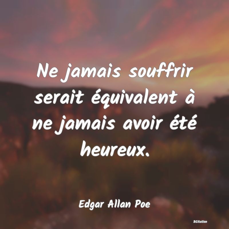 image de citation: Ne jamais souffrir serait équivalent à ne jamais avoir été heureux.