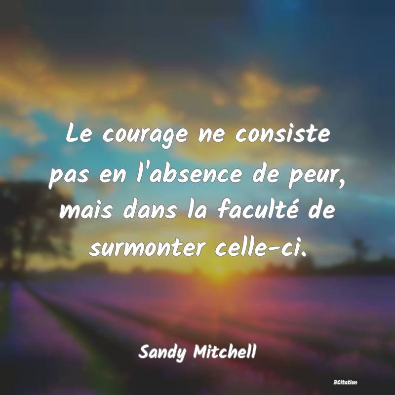 image de citation: Le courage ne consiste pas en l'absence de peur, mais dans la faculté de surmonter celle-ci.