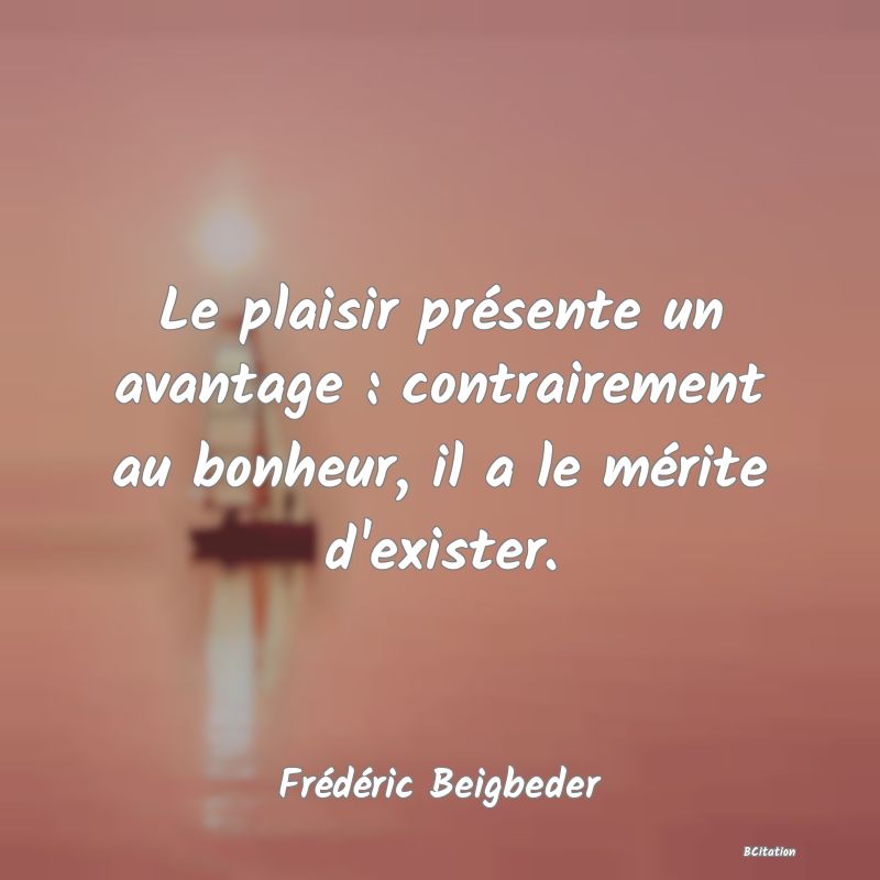 image de citation: Le plaisir présente un avantage : contrairement au bonheur, il a le mérite d'exister.