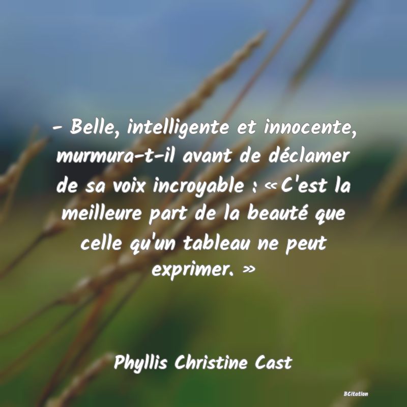 image de citation: - Belle, intelligente et innocente, murmura-t-il avant de déclamer de sa voix incroyable : « C'est la meilleure part de la beauté que celle qu'un tableau ne peut exprimer. »