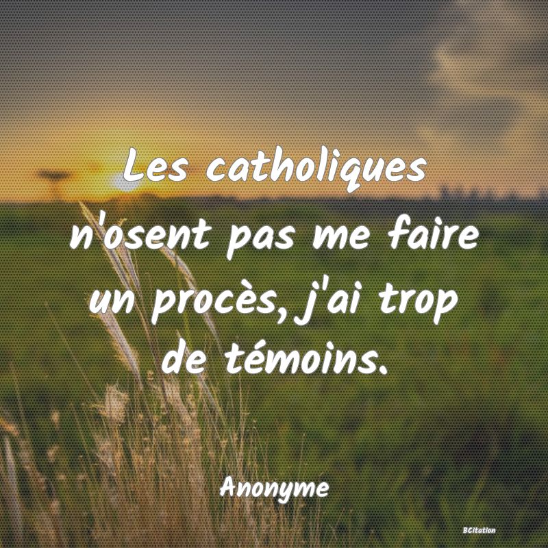 Belle Citation - Les catholiques n'osent pas me faire un procès, j'ai trop de témoins. - Anonyme
