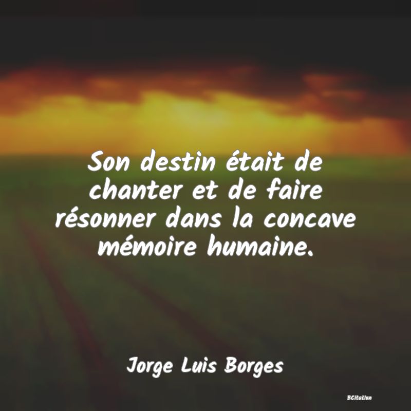 image de citation: Son destin était de chanter et de faire résonner dans la concave mémoire humaine.