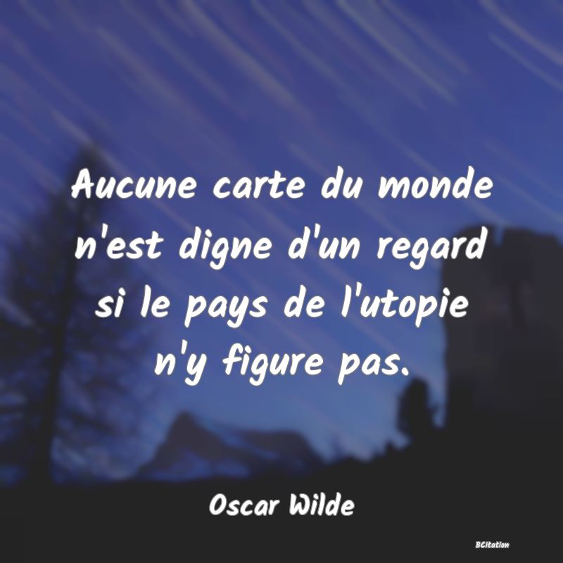 image de citation: Aucune carte du monde n'est digne d'un regard si le pays de l'utopie n'y figure pas.