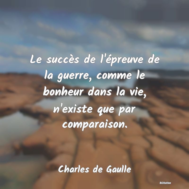 image de citation: Le succès de l'épreuve de la guerre, comme le bonheur dans la vie, n'existe que par comparaison.