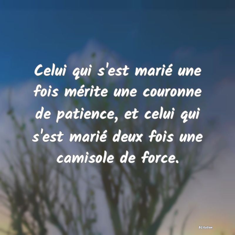 image de citation: Celui qui s'est marié une fois mérite une couronne de patience, et celui qui s'est marié deux fois une camisole de force.