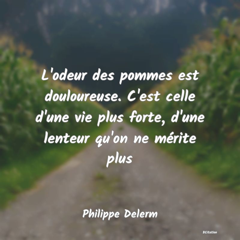 Belle Citation - L'odeur des pommes est douloureuse. C'est celle d'une vie plus forte, d'une lenteur qu'on ne mérite plus - Philippe Delerm