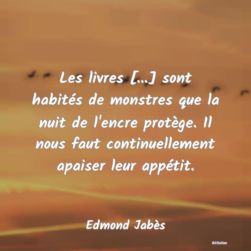 image de citation: Les livres [...] sont habités de monstres que la nuit de l'encre protège. Il nous faut continuellement apaiser leur appétit.