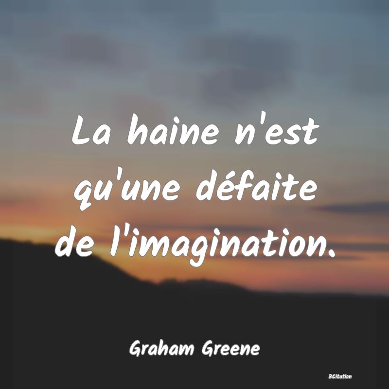 image de citation: La haine n'est qu'une défaite de l'imagination.