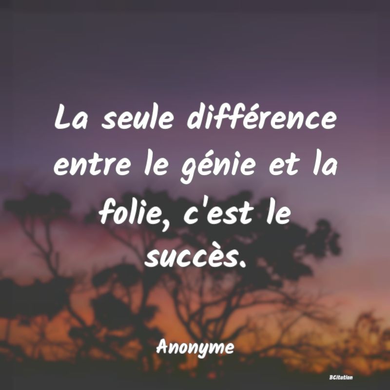 image de citation: La seule différence entre le génie et la folie, c'est le succès.