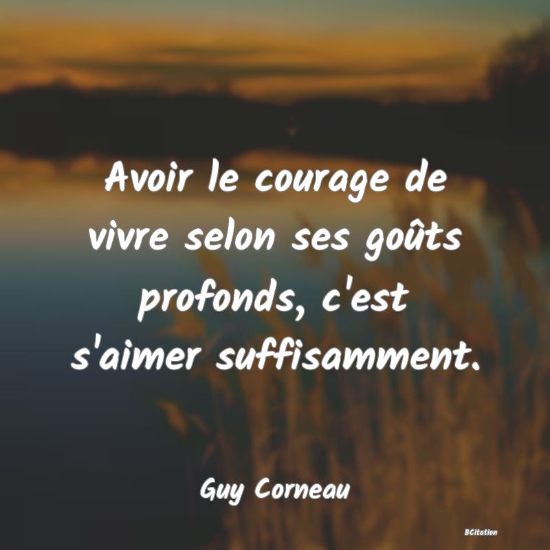 image de citation: Avoir le courage de vivre selon ses goûts profonds, c'est s'aimer suffisamment.