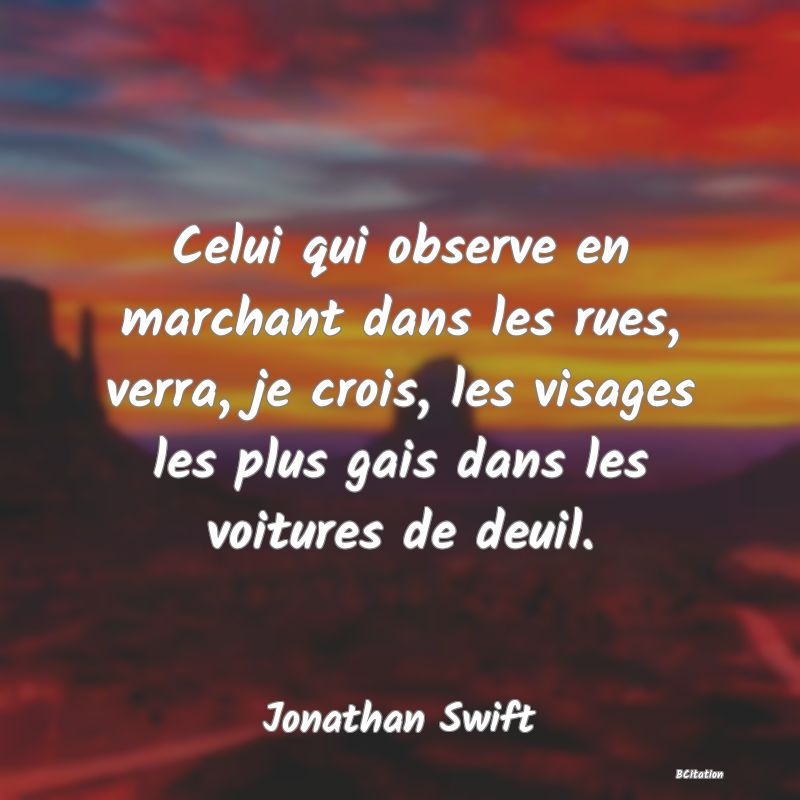 image de citation: Celui qui observe en marchant dans les rues, verra, je crois, les visages les plus gais dans les voitures de deuil.