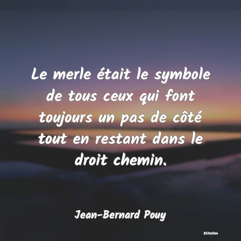 image de citation: Le merle était le symbole de tous ceux qui font toujours un pas de côté tout en restant dans le droit chemin.