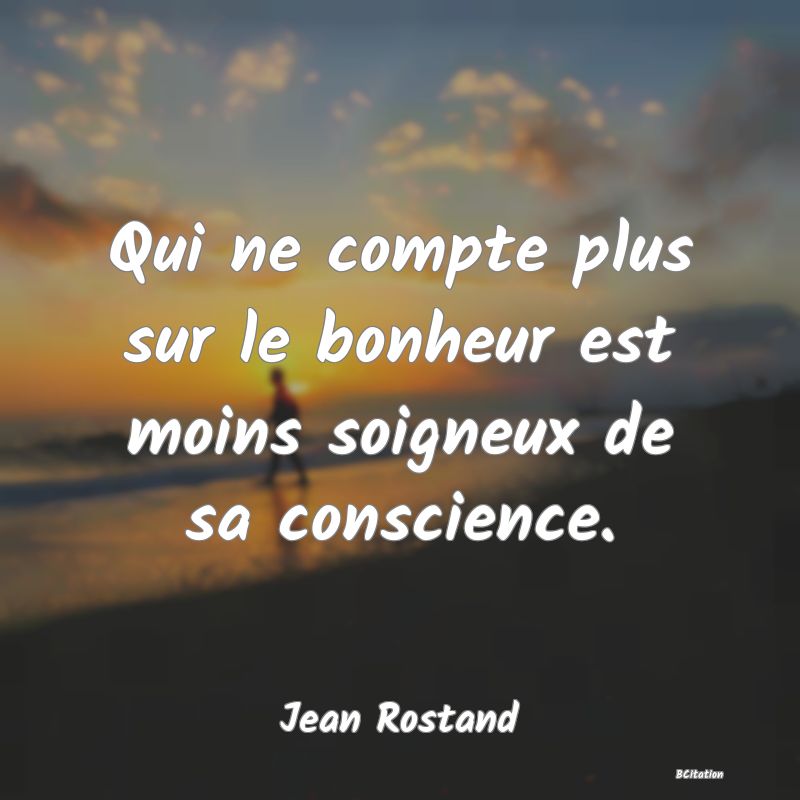 image de citation: Qui ne compte plus sur le bonheur est moins soigneux de sa conscience.