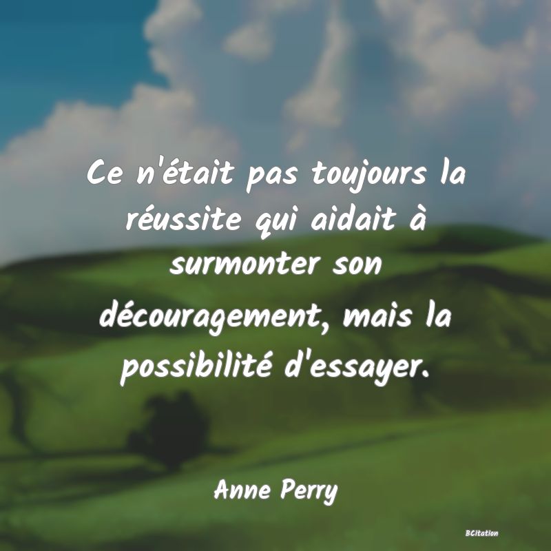 image de citation: Ce n'était pas toujours la réussite qui aidait à surmonter son découragement, mais la possibilité d'essayer.