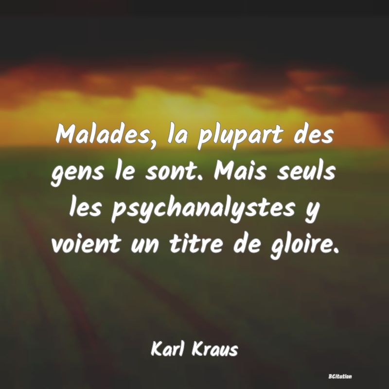 image de citation: Malades, la plupart des gens le sont. Mais seuls les psychanalystes y voient un titre de gloire.