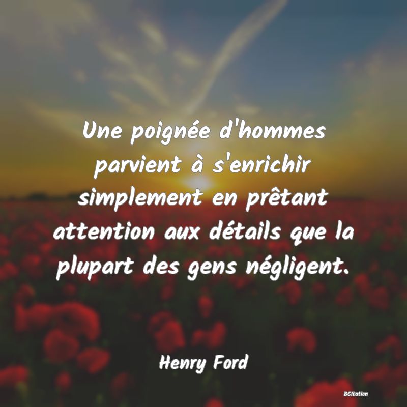 image de citation: Une poignée d'hommes parvient à s'enrichir simplement en prêtant attention aux détails que la plupart des gens négligent.