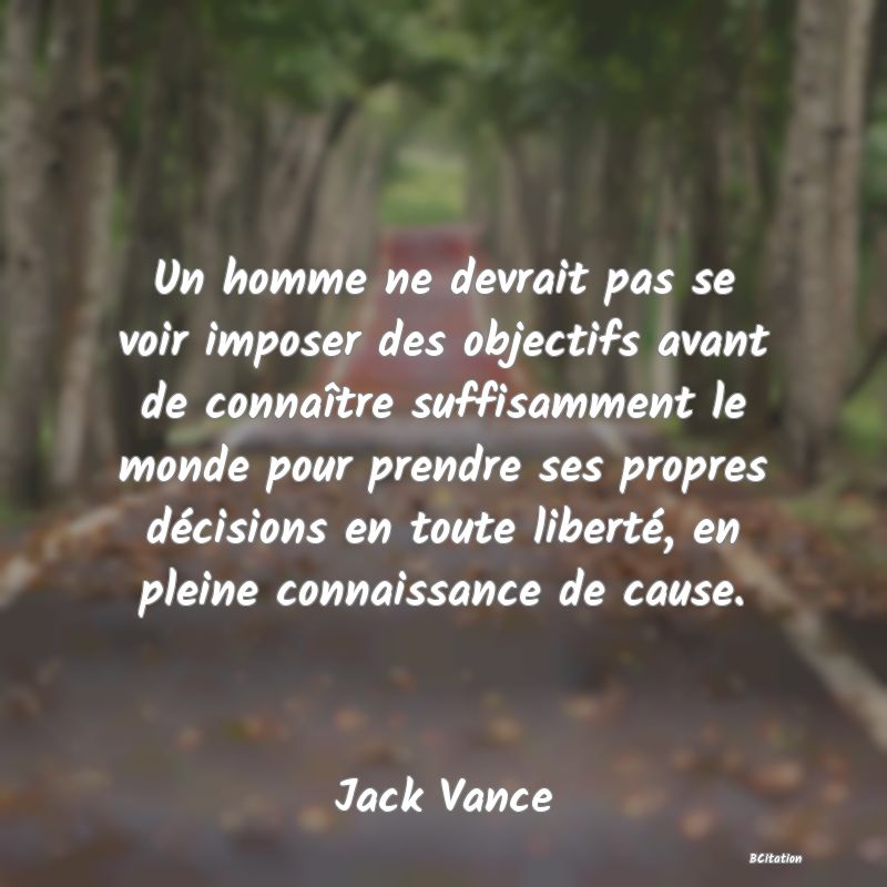 image de citation: Un homme ne devrait pas se voir imposer des objectifs avant de connaître suffisamment le monde pour prendre ses propres décisions en toute liberté, en pleine connaissance de cause.