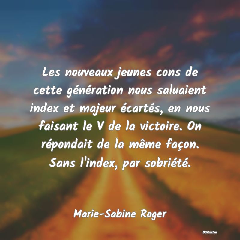 image de citation: Les nouveaux jeunes cons de cette génération nous saluaient index et majeur écartés, en nous faisant le V de la victoire. On répondait de la même façon. Sans l'index, par sobriété.