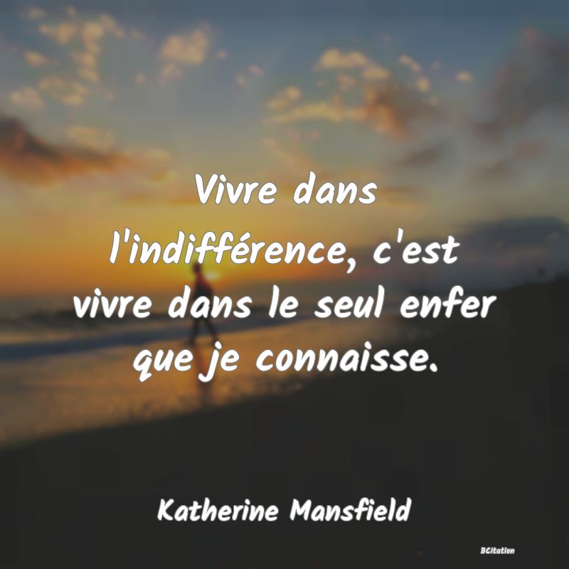 image de citation: Vivre dans l'indifférence, c'est vivre dans le seul enfer que je connaisse.