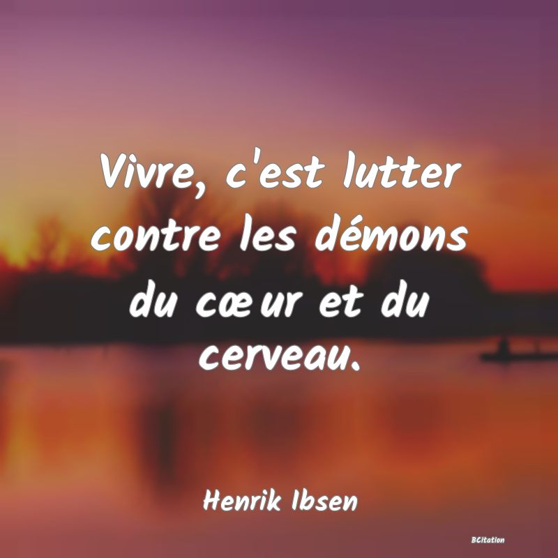 Belle Citation - Vivre, c'est lutter contre les démons du cœur et du cerveau. - Henrik Ibsen
