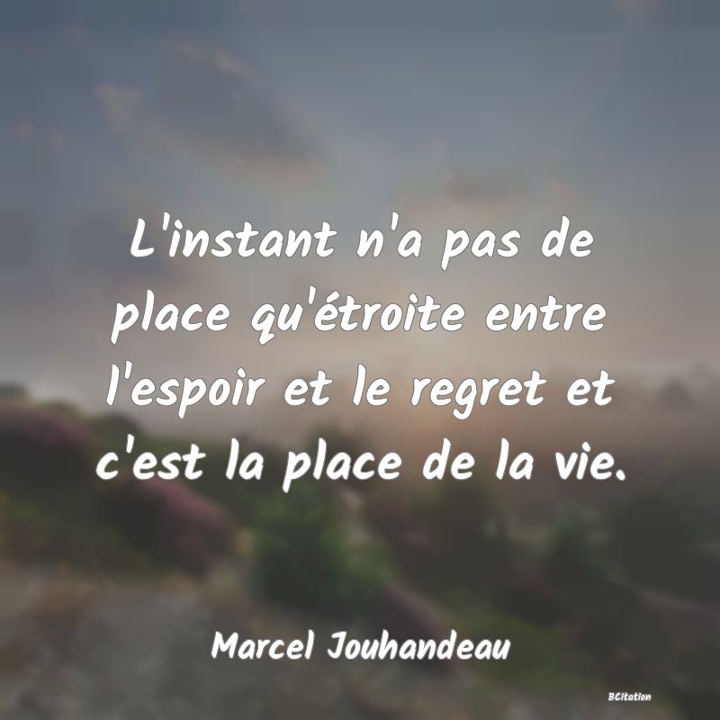 image de citation: L'instant n'a pas de place qu'étroite entre l'espoir et le regret et c'est la place de la vie.