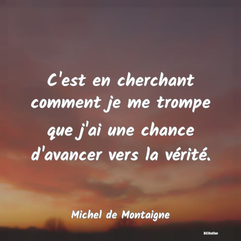 image de citation: C'est en cherchant comment je me trompe que j'ai une chance d'avancer vers la vérité.