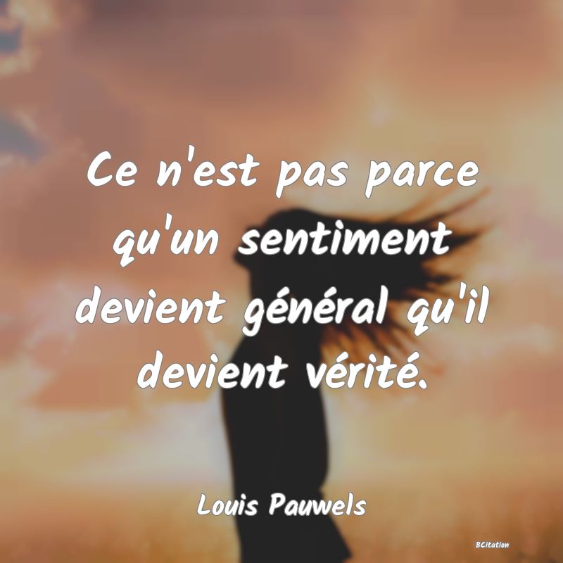 image de citation: Ce n'est pas parce qu'un sentiment devient général qu'il devient vérité.