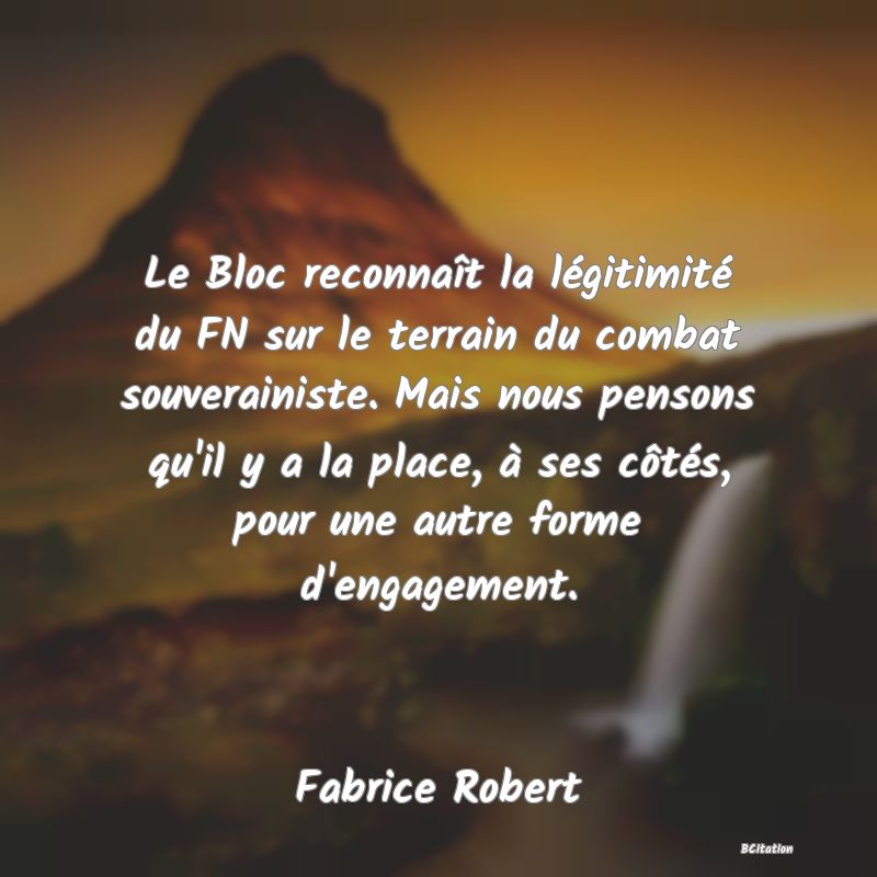 image de citation: Le Bloc reconnaît la légitimité du FN sur le terrain du combat souverainiste. Mais nous pensons qu'il y a la place, à ses côtés, pour une autre forme d'engagement.