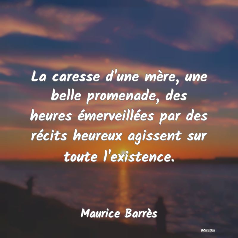 image de citation: La caresse d'une mère, une belle promenade, des heures émerveillées par des récits heureux agissent sur toute l'existence.