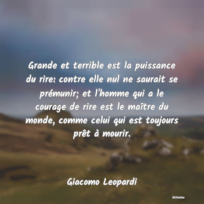 image de citation: Grande et terrible est la puissance du rire: contre elle nul ne saurait se prémunir; et l'homme qui a le courage de rire est le maître du monde, comme celui qui est toujours prêt à mourir.