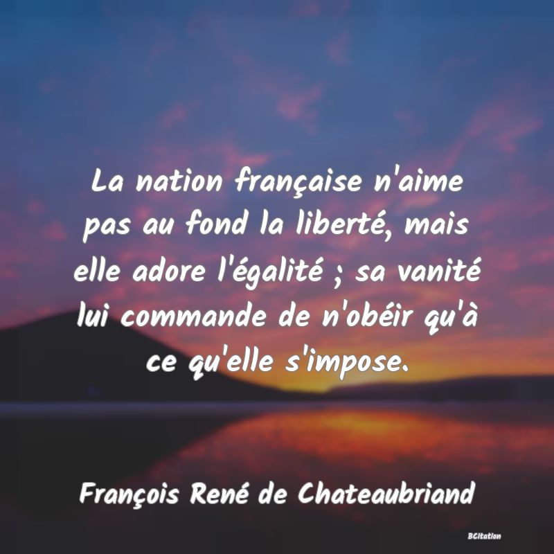 image de citation: La nation française n'aime pas au fond la liberté, mais elle adore l'égalité ; sa vanité lui commande de n'obéir qu'à ce qu'elle s'impose.